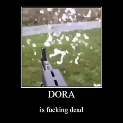 Dora is fucking dead