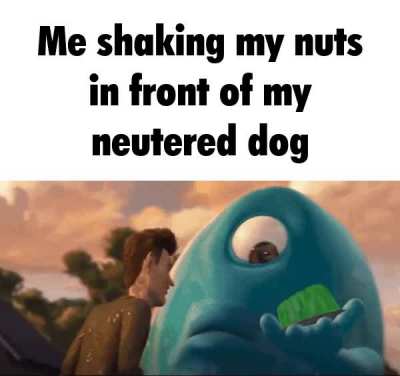 He got my balls in his jaw