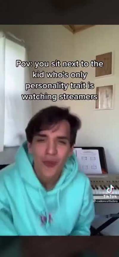 POV you sit next to the kid who’s only personality trait is watching streamers