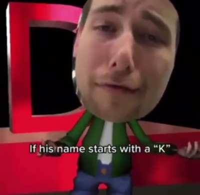 If his name starts with a K...