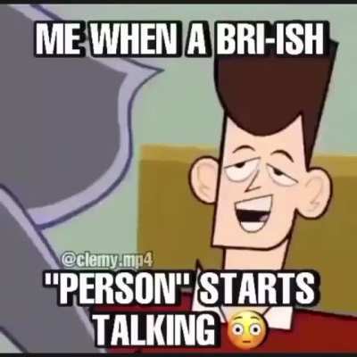 when a bri ish person starts talking