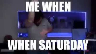Me When Saturday