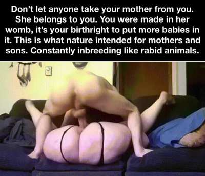 You and you alone have the right to impregnate your mother!