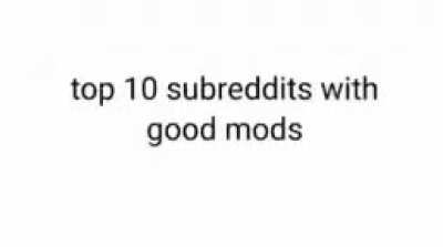 TOP 10 SUBREDDITS WITH GOOD MODS