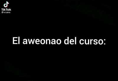 Típico del compañero aweonao del curso