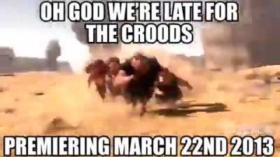 Oh no I'm late for The Croods premiering March 22 2013