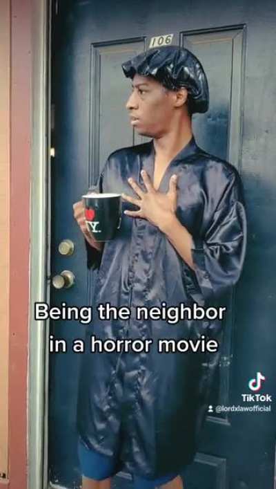 Being the neighbor in a horror movie...