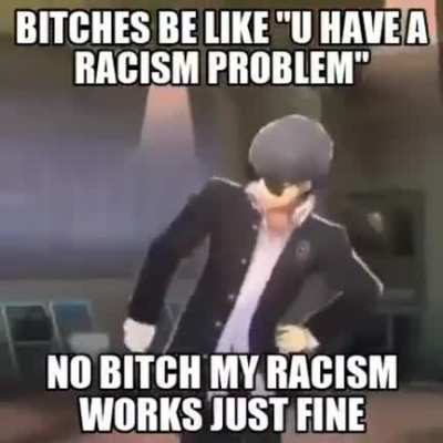 Is anyone's racism broken here? I can fix that lmao