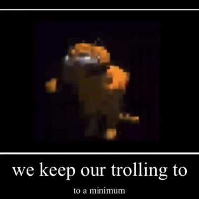 We keep our trolling to a minimum