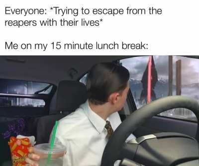 I don’t care if the reapers are invading! I NEED my 15 minute break!