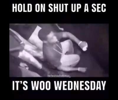 it's woo wednesday baby