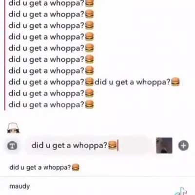 Did u get a whoppa?🍔