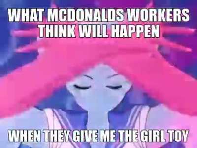 me when i pick up the McDonald's girl toy