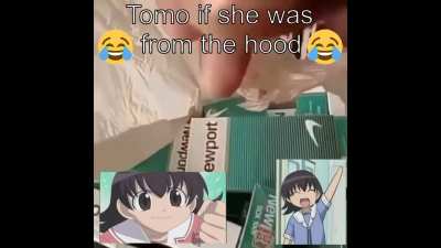 Tomo if she came from the hood 😂😂😂