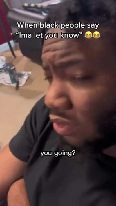 When black people say “ima let you know”