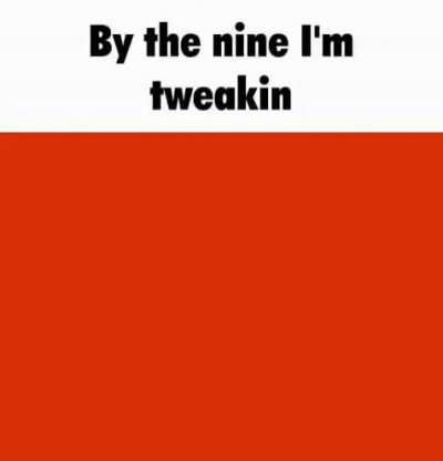by the nine im tweaking