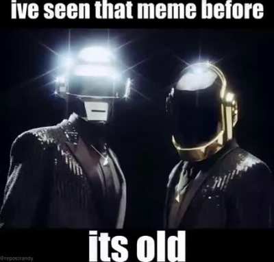 Daft Punk has seen your meme already and they have come to the conclusion that you posted cringe😳‼️‼️‼️