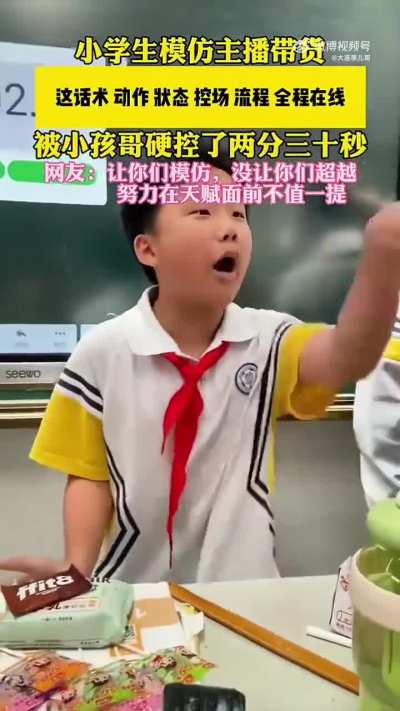 小学生模仿<wbr>主播带货 ，这话术 动作 狀态 控场流程全<wbr>程在线，被<wbr>小孩哥硬控<wbr>了两分三十<wbr>秒。网友:<wbr>让你们模仿<wbr>，没让你们<wbr>超越努力在<wbr>天赋面前不<wbr>值一提。
