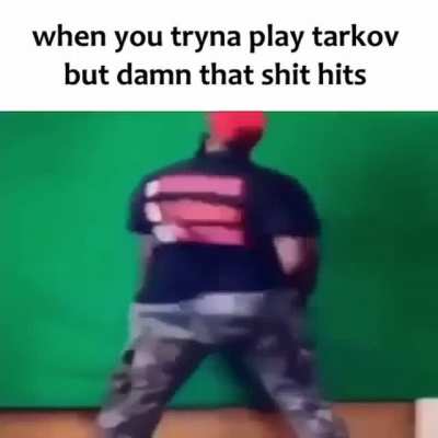 when you tryna play tarkov but damn that shit hits