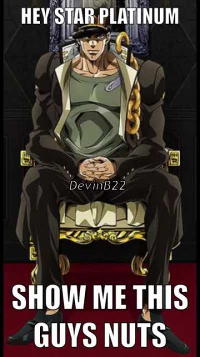 Hey, Star Platinum. Show Me This Guys Nuts.