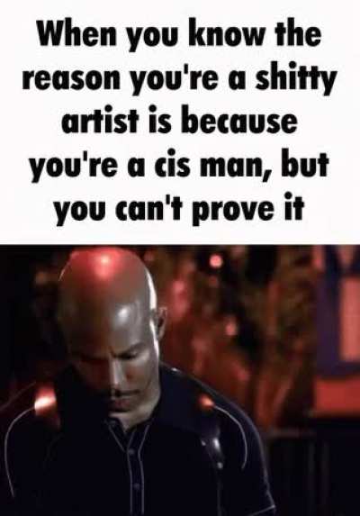 All the good artists i see are either gay or female, there's clearly a connection.