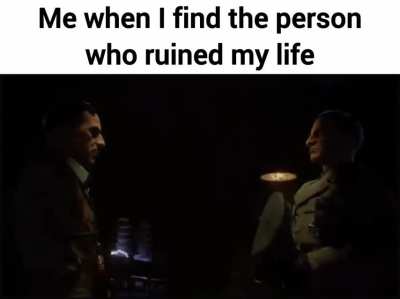 me when I find the person who's responsible for my downfall