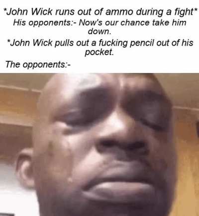 I strongly believe that john wick can take down a person with a fucking marshmallow.