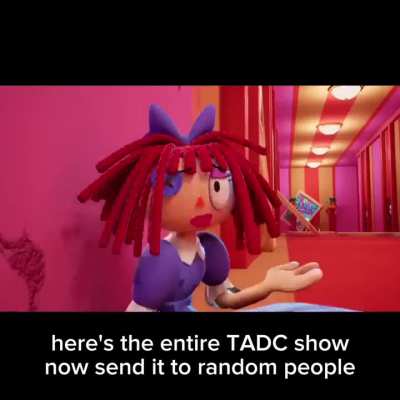 Here’s the entire TADC show now send it to random people.