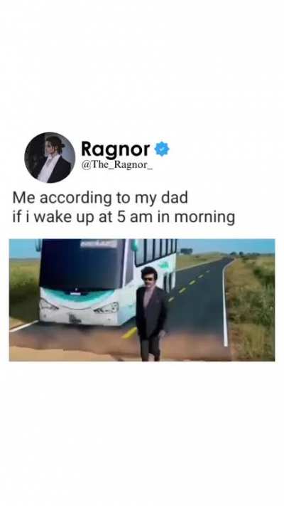 Me according to my dad if I wake up at 5 am in the morning