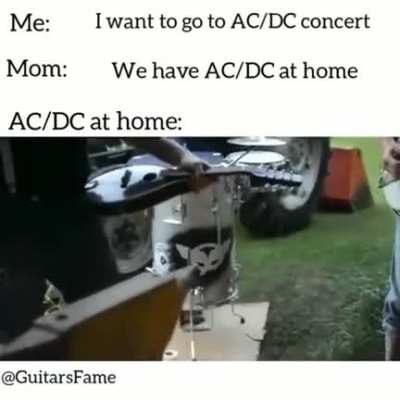 Я: Хочу на концерт AC/DC Мама: У нас есть AC/DC дома. AC/DC дома: