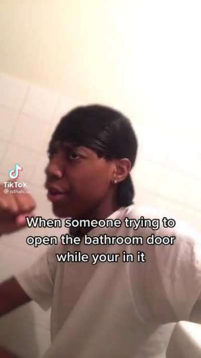 When someone tries to open the bathroom door while you’re in it