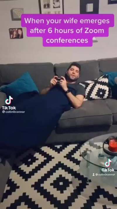 When your wife emerges after 6 hours of zoom conferences