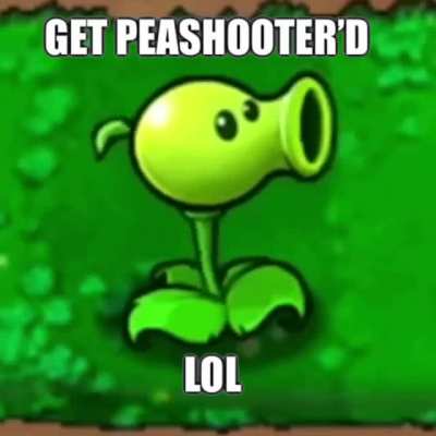 Get Peashooter’d lol