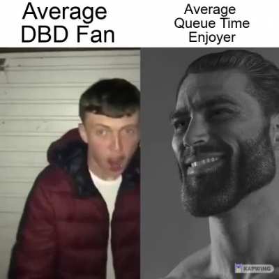 Imagine playing killer and having 30 second queue time...
