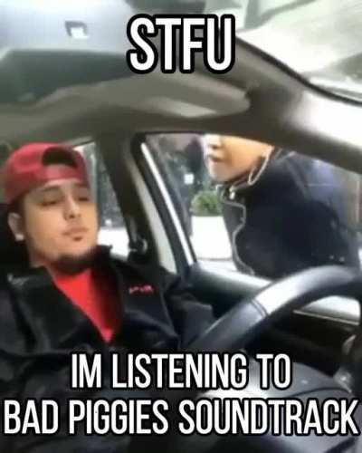 STFU AM LISTENING TO BAD PIGGIES