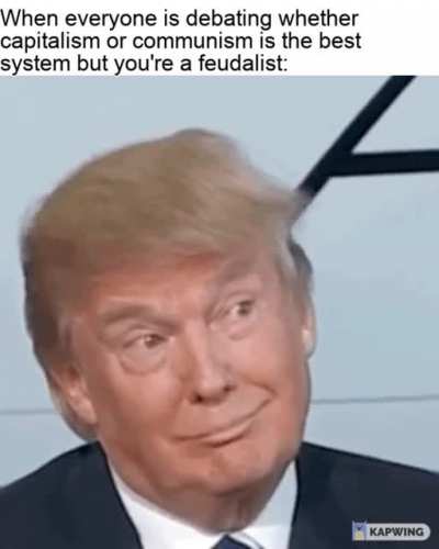 Fuck Capitalism, all my homies structure society around relationships that were derived from the holding of land in exchange for service or labour.