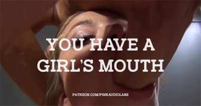 You have a girl's mouth.