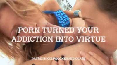 Porn turned your addiction into virtue.