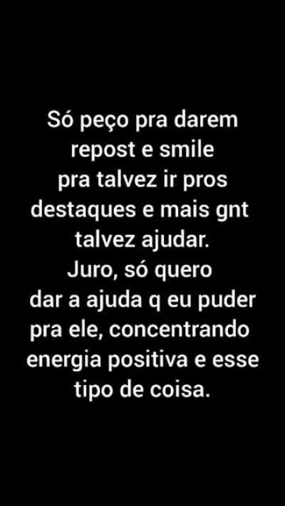 AJUDEM, POR FAVOR! ELE ESTA INTERNADO NO A.C. CAMARGO, EM SÃO PAULO, MAS DE QUALQUER LUGAR QUE VC FOR POR FAVOR, DOE SANGUE SEMPRE QUE POSSÍVEL, ISSO SALVA MILHARES DE VIDAS TODO DIA