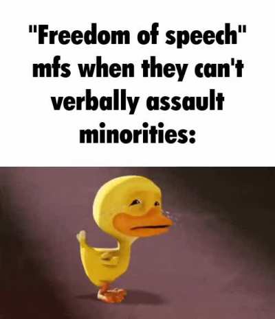 Yeah man, I love freedom of speech and expressing my true feelings without consequences.