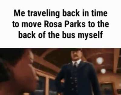 rosa parks more like sit at the back of the bus parks