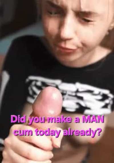 Make men cum. Today.