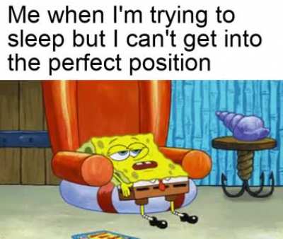 Takes me a good 10 minutes to get into a good position