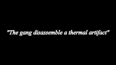 The gang disassemble a thermal artifact