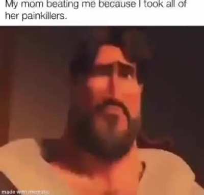 My mom beating me because I took all of her painkillers