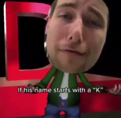 If his name starts with a K...