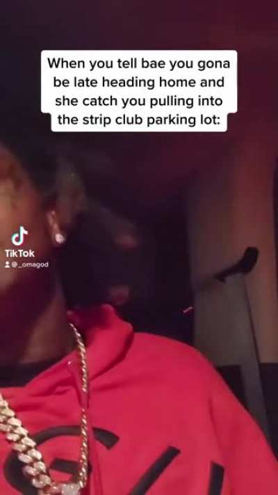 When you tell bae you gona be late heading home and she catch you pulling into the strip club parking lot:
