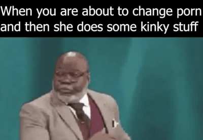*Sigh unzips*