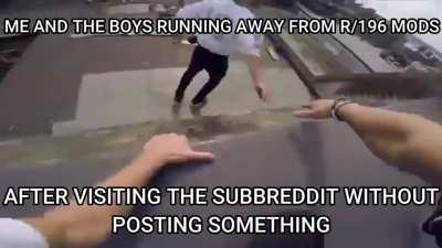 if you visit this subreddit, you must post before you leave