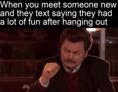 That’s when you know you made a true new friend